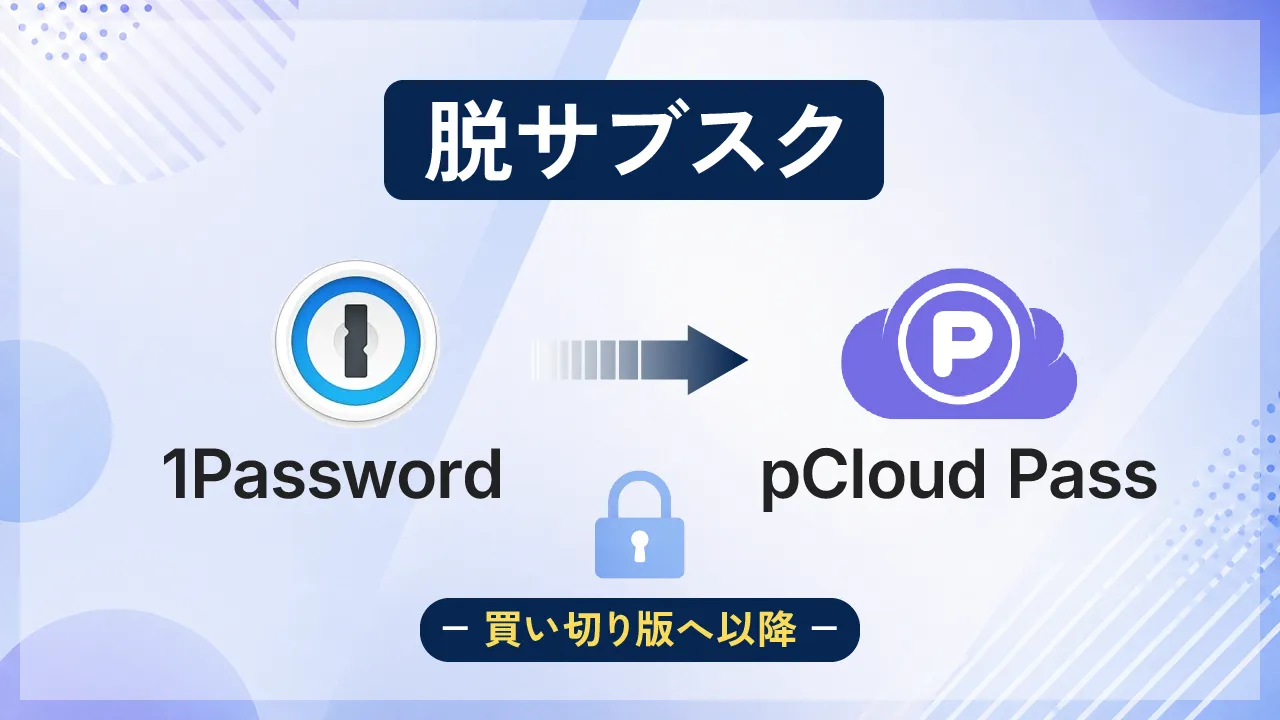 【脱サブスク】1PasswordからpCloud Pass（買い切り版）に乗り換えた理由